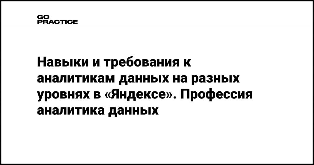 Навыки и требования к аналитикам данных на разных уровнях в «Яндексе». Профессия аналитика данных