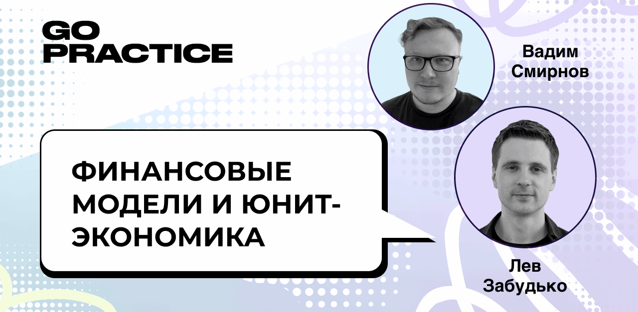 Финансовые модели и юнит-экономика на практике